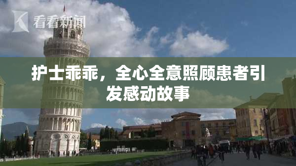 护士乖乖，全心全意照顾患者引发感动故事