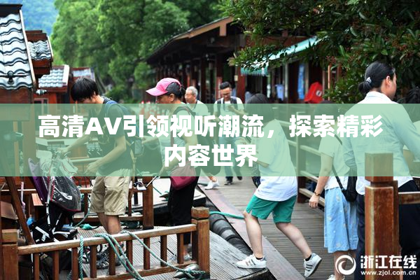 高清AV引领视听潮流，探索精彩内容世界