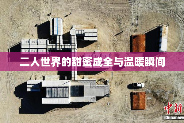 二人世界的甜蜜成全与温暖瞬间