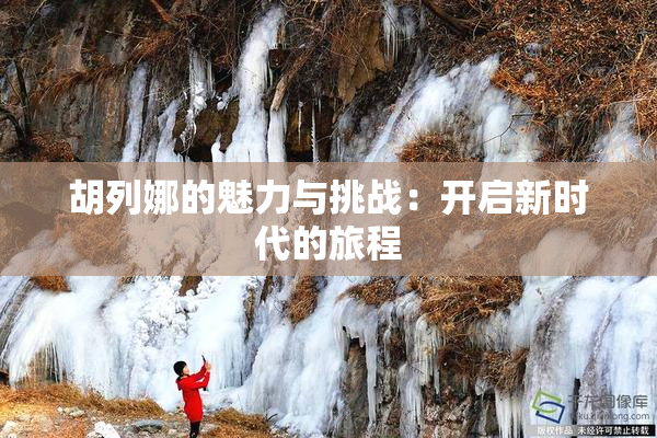 胡列娜的魅力与挑战：开启新时代的旅程