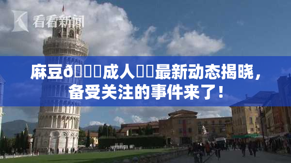 麻豆🔞成人❌‌最新动态揭晓，备受关注的事件来了！
