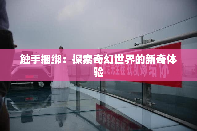 触手捆绑：探索奇幻世界的新奇体验