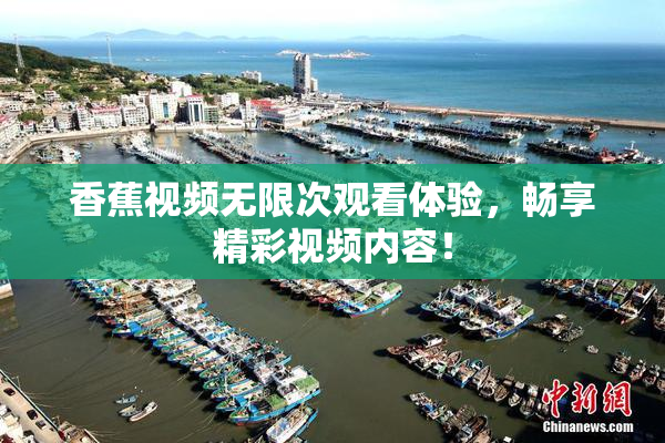 香蕉视频无限次观看体验，畅享精彩视频内容！