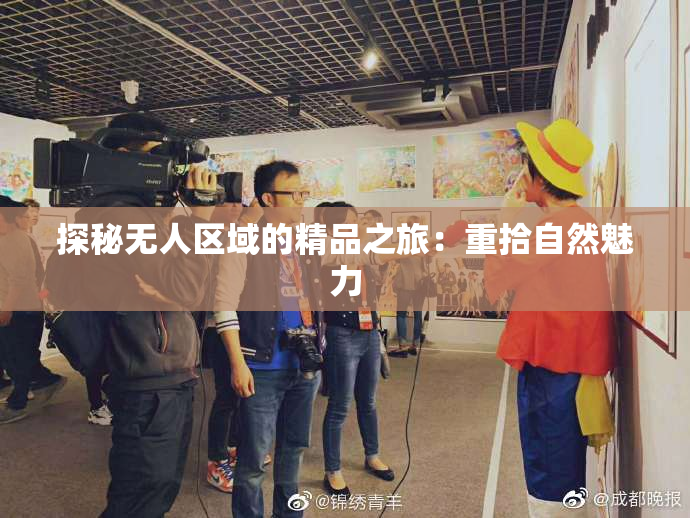 探秘无人区域的精品之旅：重拾自然魅力