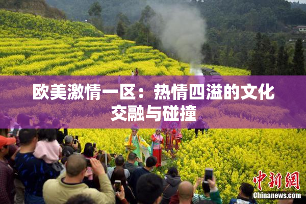 欧美激情一区：热情四溢的文化交融与碰撞