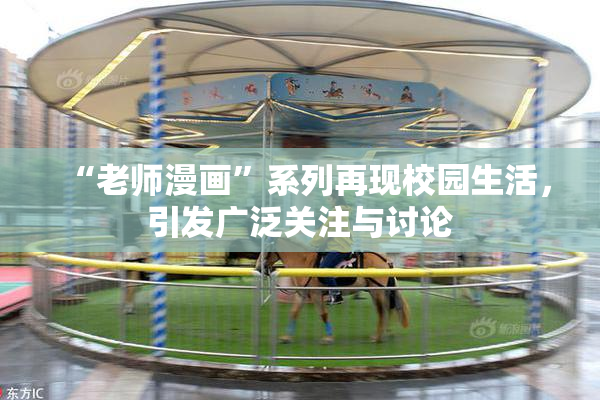 “老师漫画”系列再现校园生活，引发广泛关注与讨论