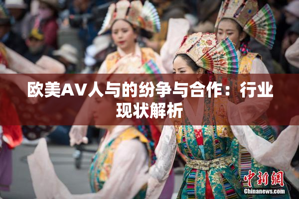 欧美AV人与的纷争与合作：行业现状解析