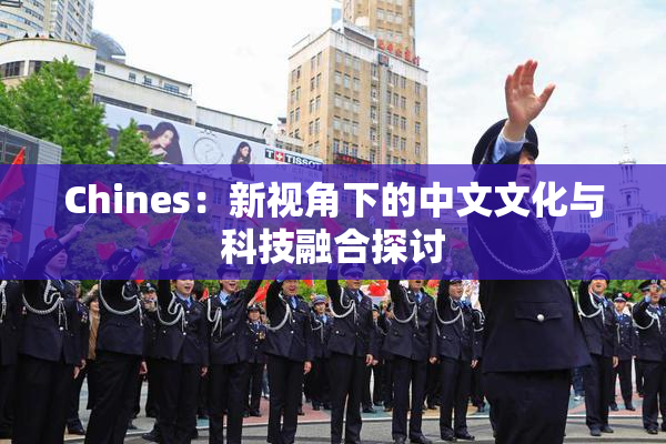 Chines：新视角下的中文文化与科技融合探讨