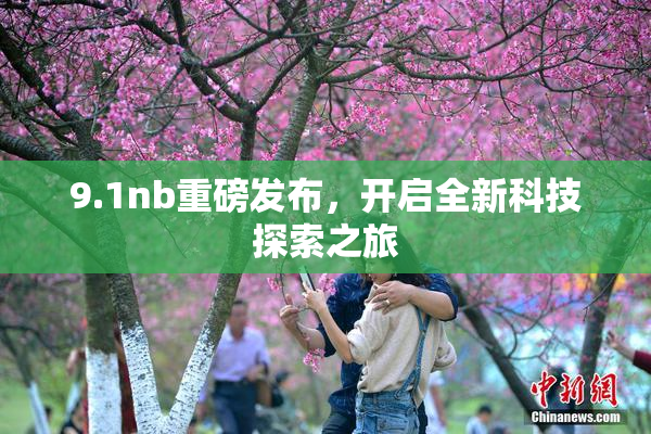 9.1nb重磅发布，开启全新科技探索之旅
