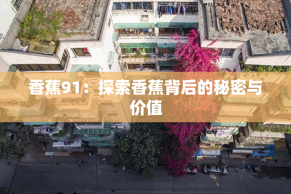 香蕉91：探索香蕉背后的秘密与价值