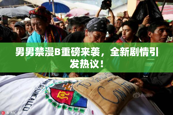 男男禁漫B重磅来袭，全新剧情引发热议！