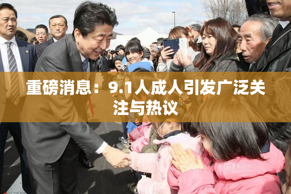 重磅消息：9.1人成人引发广泛关注与热议