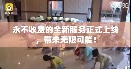永不收费的全新服务正式上线，带来无限可能！