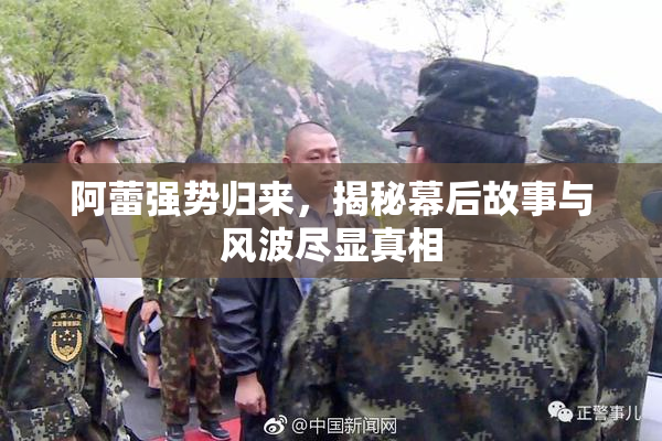 阿蕾强势归来，揭秘幕后故事与风波尽显真相