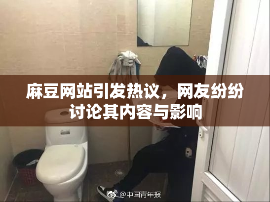 麻豆网站引发热议，网友纷纷讨论其内容与影响
