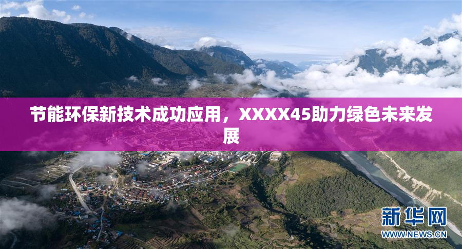 节能环保新技术成功应用，XXXX45助力绿色未来发展