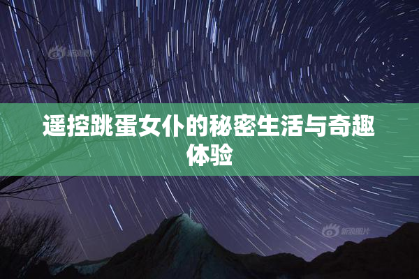 遥控跳蛋女仆的秘密生活与奇趣体验