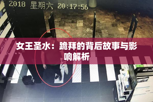 女王圣水：跪拜的背后故事与影响解析