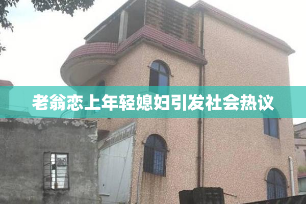 老翁恋上年轻媳妇引发社会热议