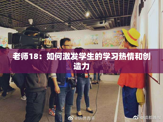 老师18：如何激发学生的学习热情和创造力