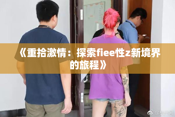 《重拾激情：探索fiee性z新境界的旅程》