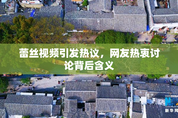 蕾丝视频引发热议，网友热衷讨论背后含义