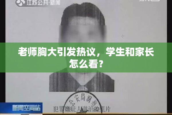 老师胸大引发热议，学生和家长怎么看？