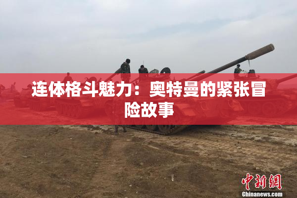 连体格斗魅力：奥特曼的紧张冒险故事