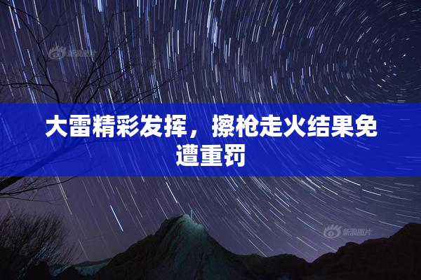 大雷精彩发挥，擦枪走火结果免遭重罚