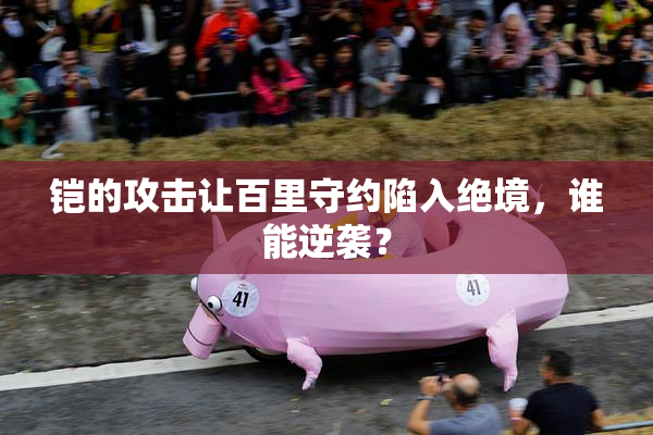 铠的攻击让百里守约陷入绝境，谁能逆袭？