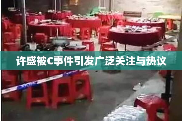 许盛被C事件引发广泛关注与热议