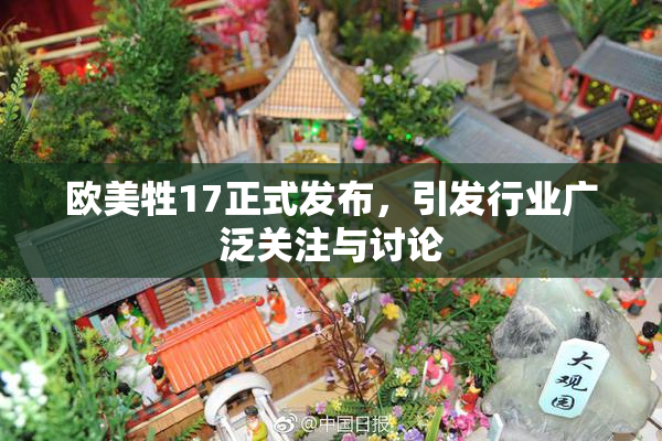 欧美牲17正式发布，引发行业广泛关注与讨论