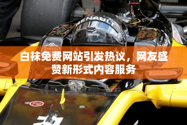 白袜免费网站引发热议，网友盛赞新形式内容服务