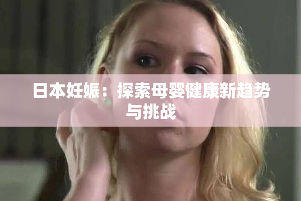 日本妊娠：探索母婴健康新趋势与挑战