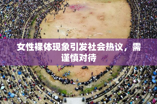 女性裸体现象引发社会热议，需谨慎对待