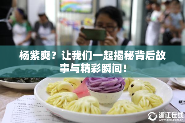 杨紫爽？让我们一起揭秘背后故事与精彩瞬间！