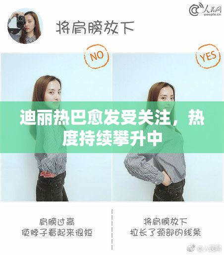 迪丽热巴愈发受关注，热度持续攀升中