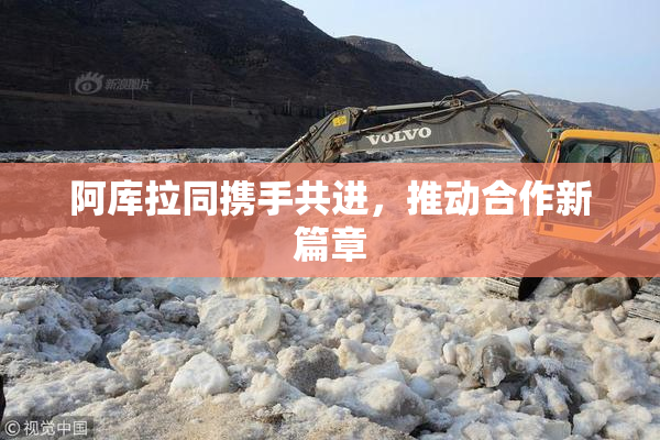 阿库拉同携手共进，推动合作新篇章