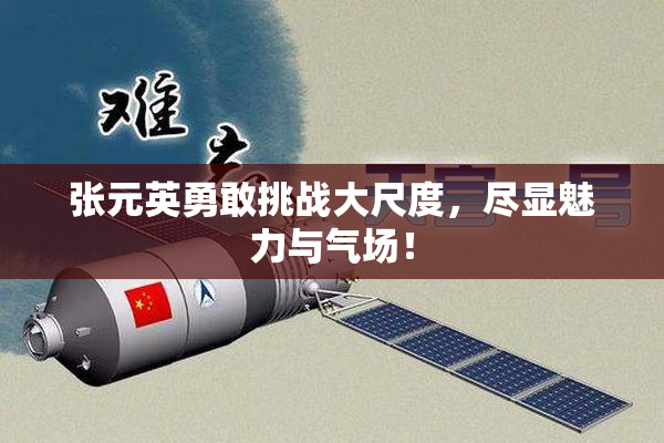 张元英勇敢挑战大尺度，尽显魅力与气场！