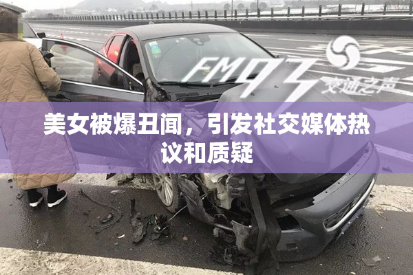 美女被爆丑闻，引发社交媒体热议和质疑
