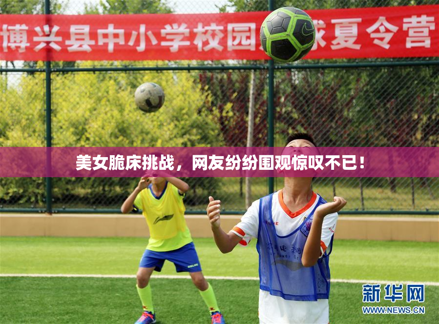 美女脆床挑战，网友纷纷围观惊叹不已！