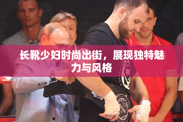 长靴少妇时尚出街，展现独特魅力与风格