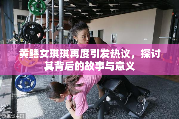 黄鳝女琪琪再度引发热议，探讨其背后的故事与意义