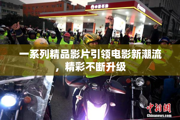 一系列精品影片引领电影新潮流，精彩不断升级