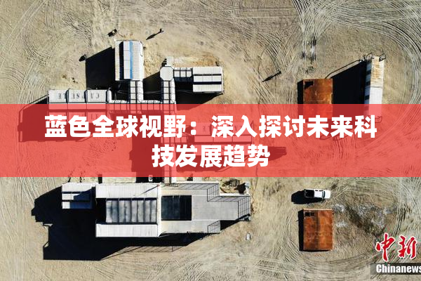 蓝色全球视野：深入探讨未来科技发展趋势