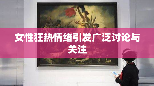 女性狂热情绪引发广泛讨论与关注