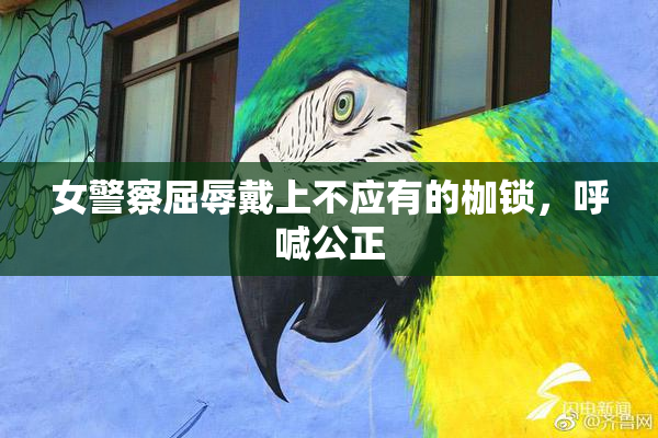 女警察屈辱戴上不应有的枷锁，呼喊公正