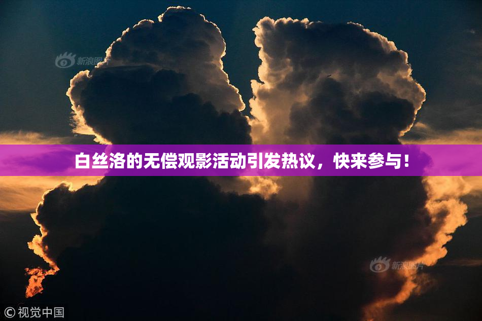 白丝洛的无偿观影活动引发热议，快来参与！
