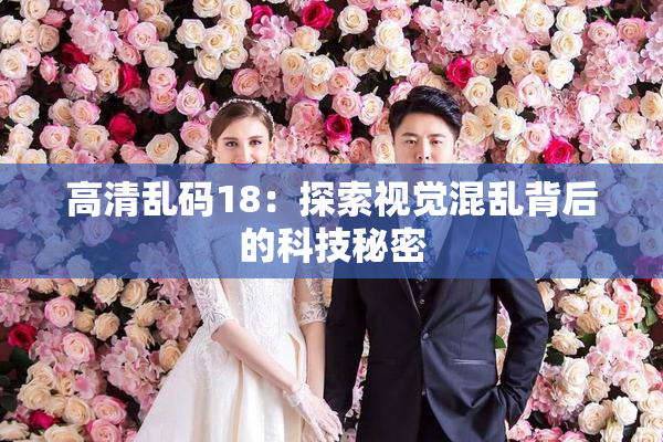 高清乱码18：探索视觉混乱背后的科技秘密