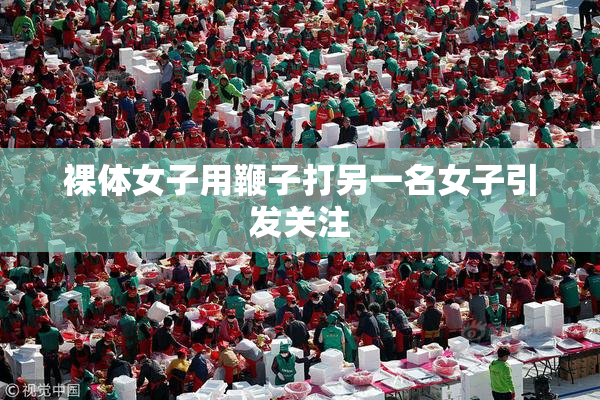 裸体女子用鞭子打另一名女子引发关注